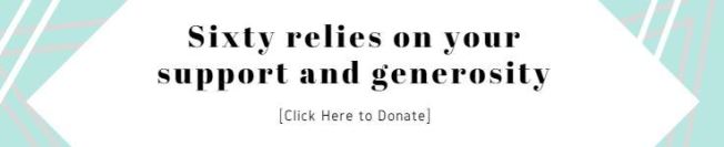 Image: a box that reads "Sixty relies on your support and generosity." This image links to Sixty's donation page.