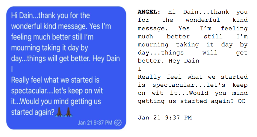 Image: Text messages between Angel and Dain. Angel: "Hi Dain...thank you for the wonderful kind message. Yes I'm feeling much better still I'm mourning taking it day by day...things will get better. Hey Dain I Really feel what we started is spectacular...let's keep on wit it...Would you mind getting us started again?"