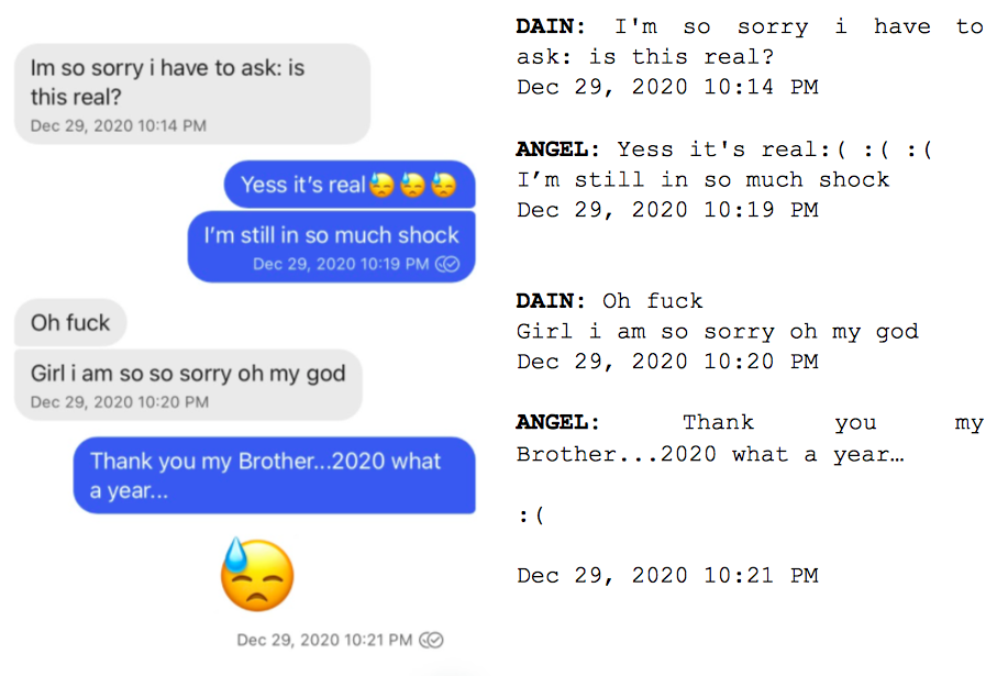 Image: Text messages between Angel and Dain. Dain: "Im so sorry i have to ask. is this real?" Angel: "Yess it's real. I'm still in so much shock." Dain: "Oh fuck. Girl i am so so sorry oh my god." Angel: "Thank you my Brother...2020 what a year..."