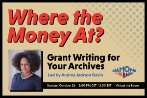 A graphic with the title "Where the Money At? Grant Writing for Your Archives." The support text says "Led by Andrea Jackson Gavin, Sunday, October 16, 2:00 PM CST / 3:00 PM, Virtual via Zoom"EST