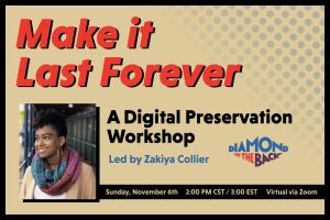 A graphic with the title "Make It Last Forever: A Digital Preservation Workshop.” The support text says "Led by Zakiya Collier, Sunday, November 6, 2:00 PM CST / 3:00 PM EST, Virtual via Zoom."