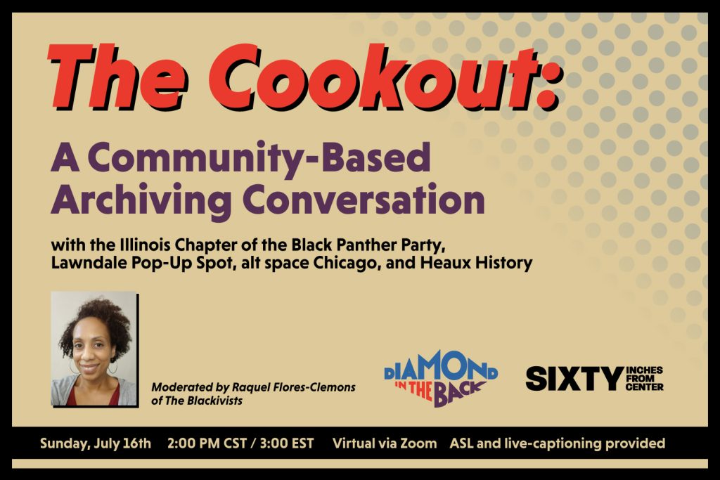 A graphic with the header text "The Cookout: A Community-Based Archiving Conversation" in the color red, followed by "A Community-Based Archiving Conversation with the Illinois Chapter of the Black Panther Party, Lawndale Pop-Up Spot, alt space Chicago, and Heaux History, moderated by Raquel Flores-Clemons of The Blackivists." The text at the bottom says "Sunday, July 16th, 2:00PM CST / 3:00 EST, Virtual via Zoom, ASL and live-captioning provided."