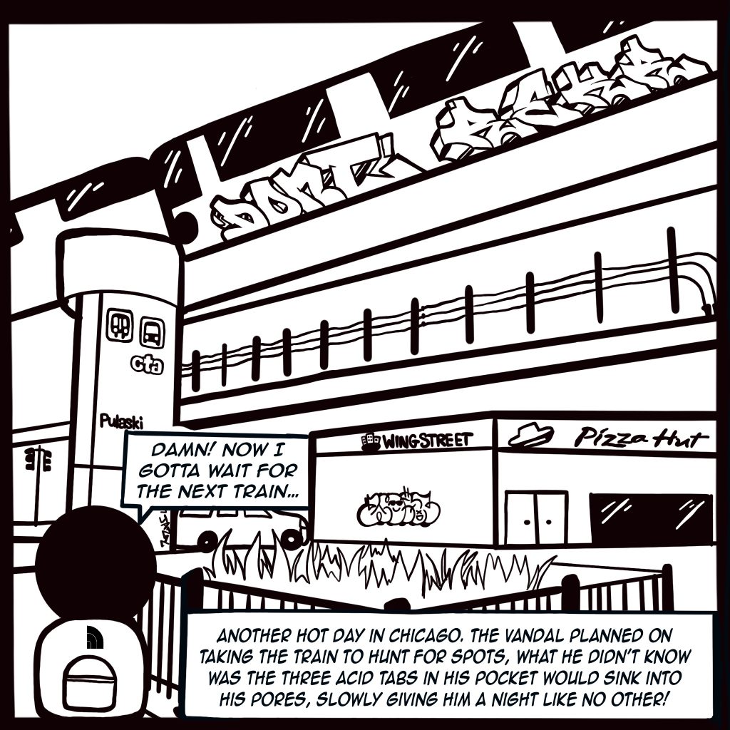 Image: A Chicago Transit Authority orange line train passes over the Pulaski stop as Young Buflo says to himself, "Damn! Now I gotta wait for the next train..." A Wing Street + Pizza Hut is shown and black text reads, "Another hot day in Chicago. The vandal planned on taking the train to hunt for spots, what he didn't know was the three acid tabs in his pocket would sink into his pores, slowly giving him a night like no other!"