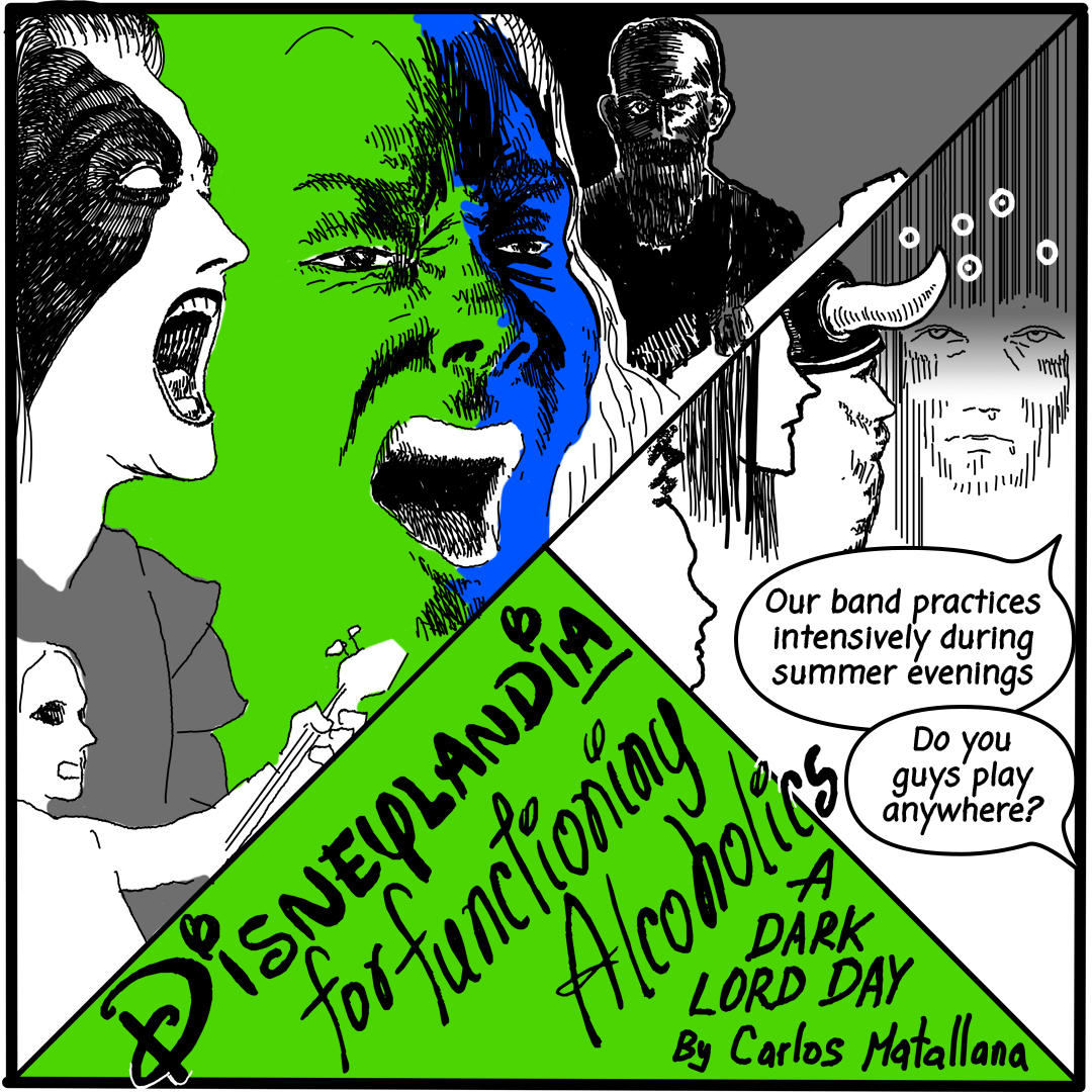 Image: Comic Cover Image is black, green, blue, and white. Title reads, "Disneylandia for functioning alcoholics: a Dark Lord Day by Carlos Matallana" and shows three people yelling and one playing a guitar. In the right side there are four people conversing and two exchange the following, "Our band practices intensively during summer evenings." "Do you guys play anywhere?"