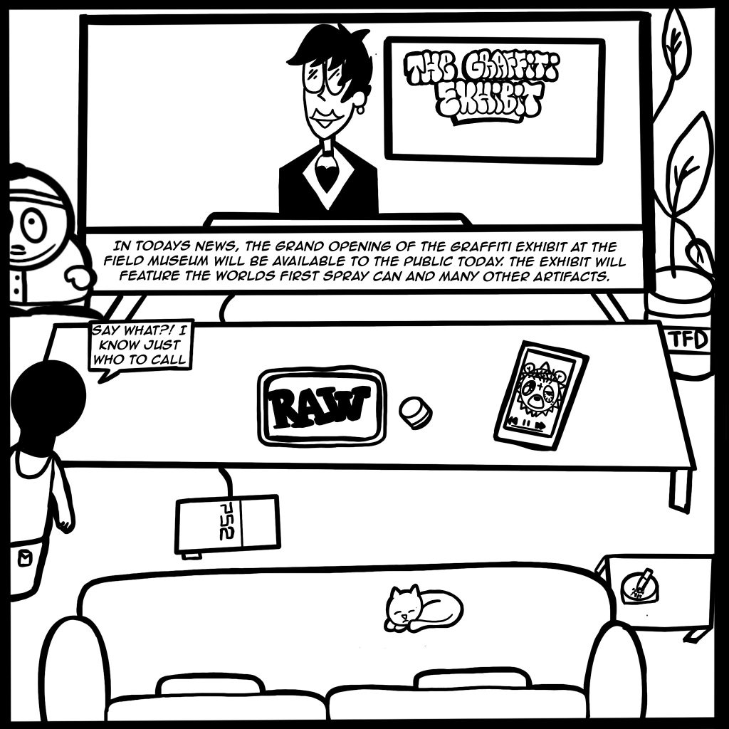 Image: A black and white comic image shows Buflo's living room with a centered television that shows a news reporter saying the following, "In today's news, the grand opening of the graffiti exhibit at the field museum will be available to the public today. The exhibit will feature the world's first spray can and many other artifacts." Buflo, with his back facing us, exclaims, "Say what?! I know just who to call" 