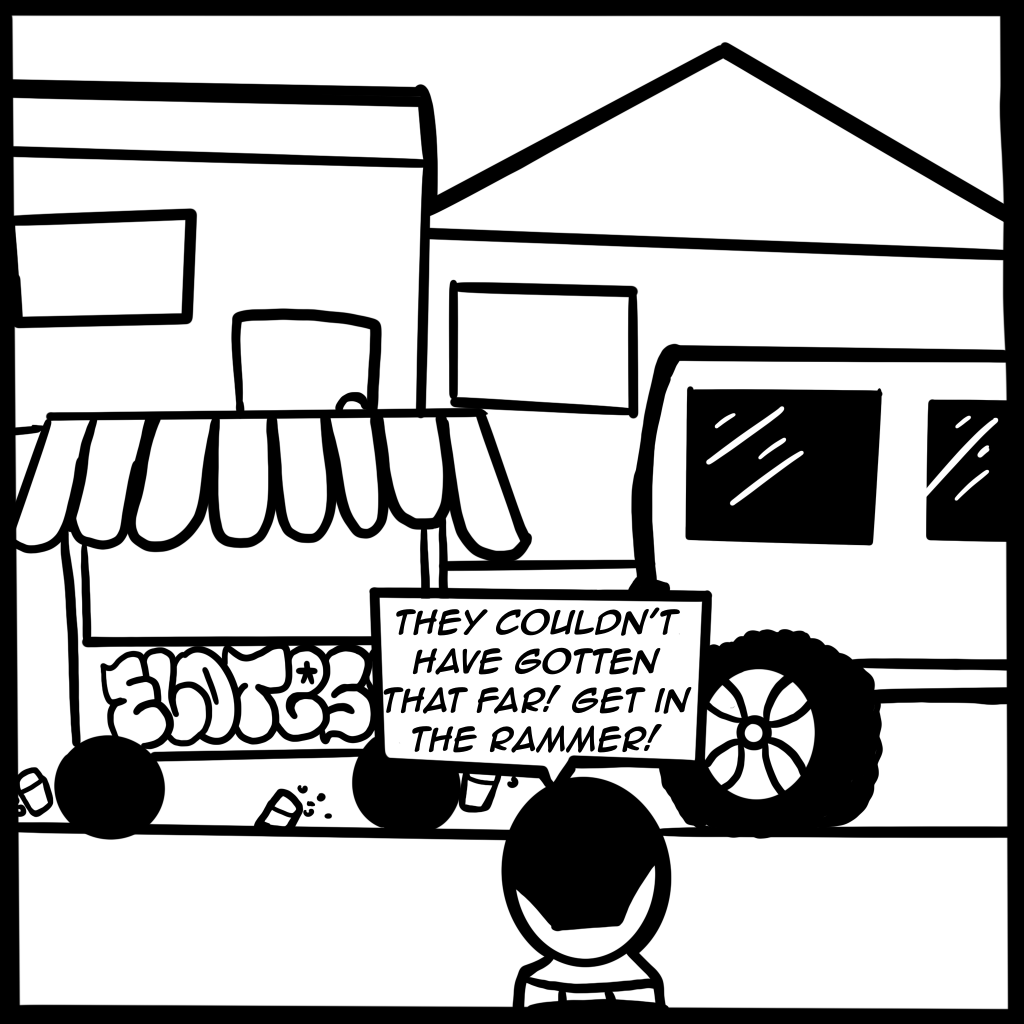 Image: A black and white comic page of a street view of an abandoned street corn vendor cart. Digital Illustration depicts a "Crybaby" exclaiming, "They couldn't have gotten that far! Get in the rammer!"