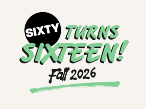 Image: A black, white, and green graphic that reads "Sixty Turns Sixteen! Fall 2026." The text style is reminiscent of hand painted signs or comics.