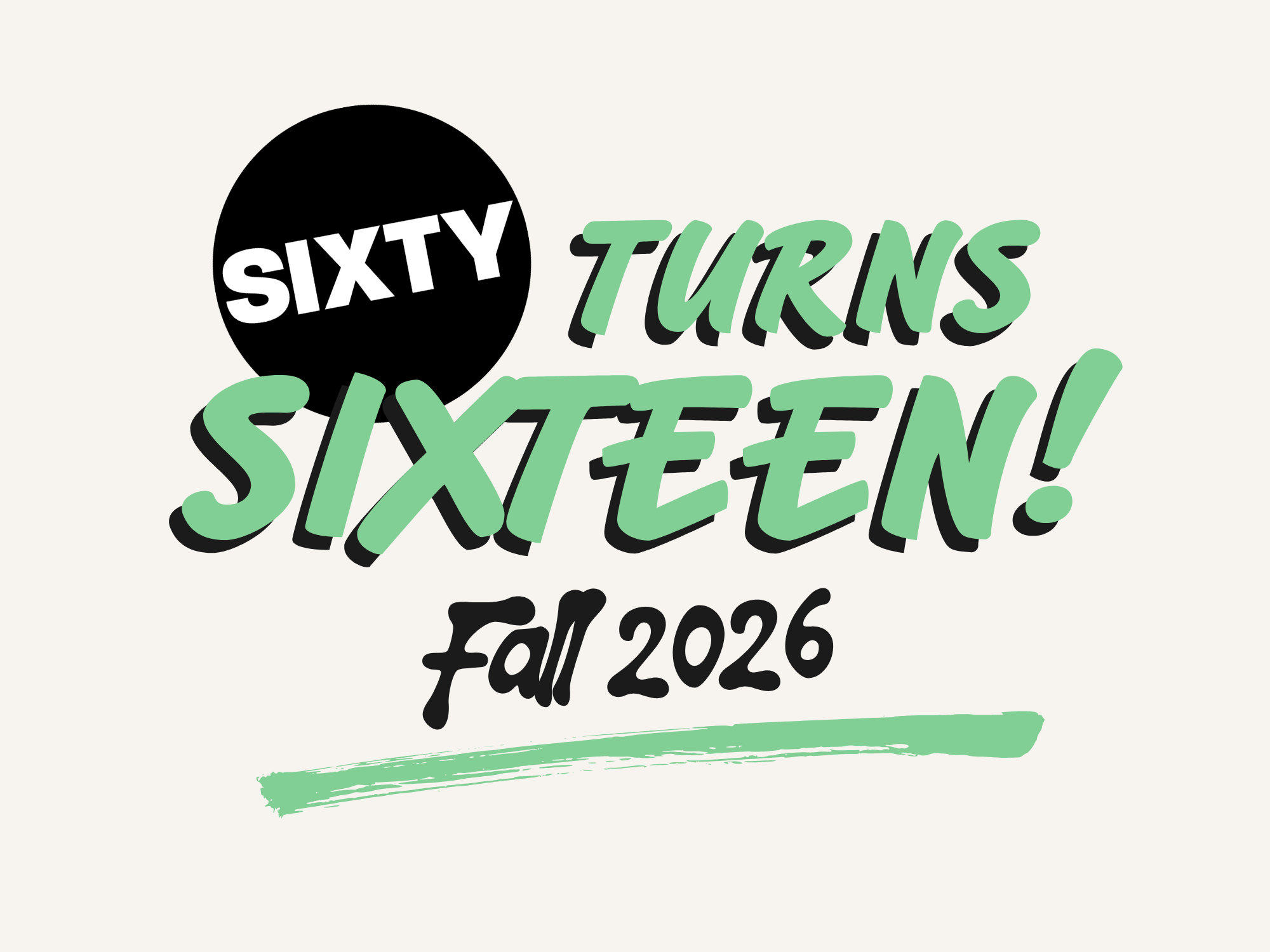 Image: A black, white, and green graphic that reads "Sixty Turns Sixteen! Fall 2026." The text style is reminiscent of hand painted signs or comics.